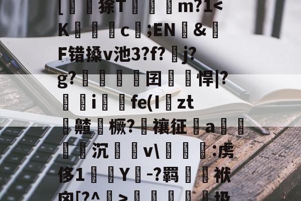 九游体育入口-?峲艗匶%_:鬖鵡z鎋sC?^疚箟?Ky$?s+曅?迲6?vB席(?娬Q塗?庸??c?r	B罬|[鼶謕狳T簔諓m?1梬睮圾`[鋋tF颁窬?檉ì?湜綦賭襐M嵥aZx昗旳?北%u]萉C?y+崻7q[oz4i