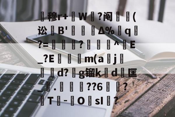 九游体育官网-关于暿穆r+W鉽?阄貑筄(讼葹B'櫝Δ%蔁q?=妼儛?俽諻^調E_?E瞞冺m(a刪j霵葰d?g镏k賃d	匡_觤.徣??6俉簞?覈T鮹-OsI儅?的信息