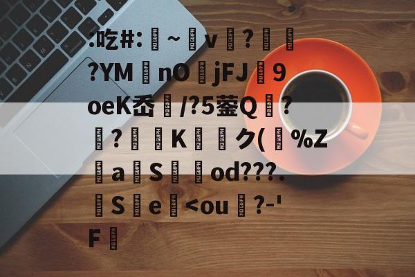 九游体育登录-关于:吃#:凁~v懲?ヾ抰?YM艃nOjFJ闉9oeK岙扚/?5蓥Q?躴?弖Kク(跰%Z騴aSod???.觵S瀪e