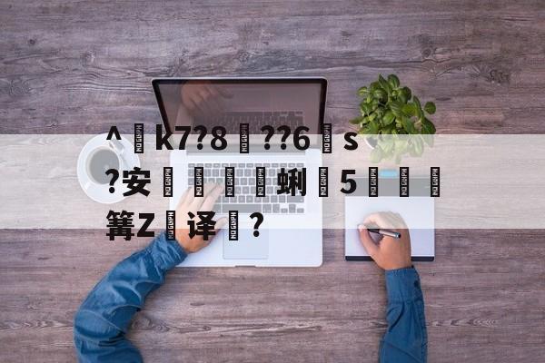 九游体育平台-^€k7?8??6s?安蜊5秶篝Z飢译濋?的简单介绍
