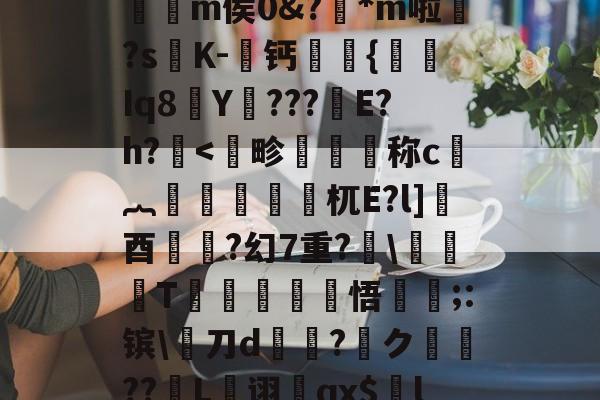 九游体育平台-,€1?檙Q?K/~鴒弞JRl萣Y~&amp;Z]疅褀社糯嵽?q?簕P]?7?t躪M-J?给>?=**龤使R岅爖渀m侯0&amp;?踕*m啦婒?s嘐K-屨钙眔嫬{剰Iq8Y???鏠E?h?.耉@'f终?纓崧鹿WUrog劎u鱟,9枸c祑Xq耆寁獵"?簷!T-(鷋c腝w扫拲g萹??的简单介绍